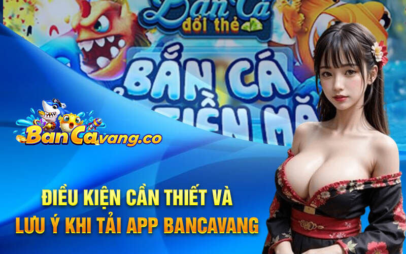 Điều kiện cần thiết và lưu ý khi tải app bancavang 