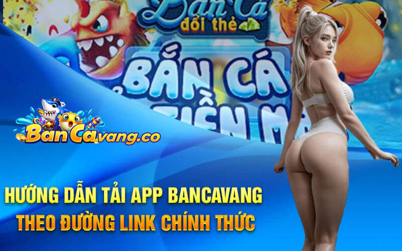 Hướng dẫn tải app bancavang theo đường link chính thức