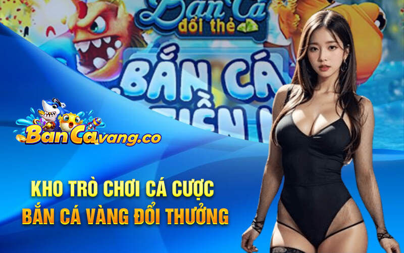 Kho trò chơi cá cược bắn cá vàng đổi thưởng