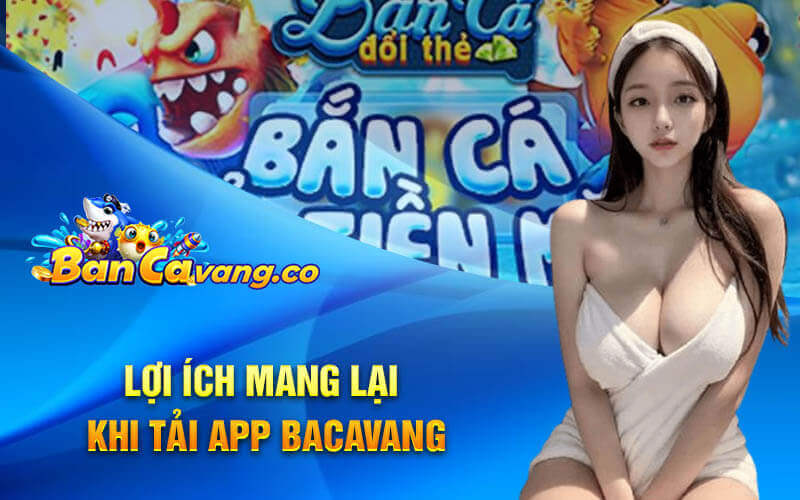 Lợi ích mang lại khi tải app bacavang