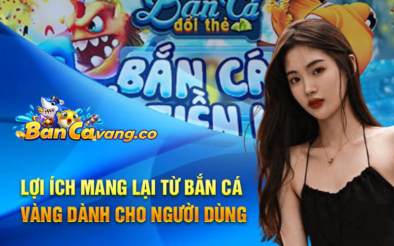 Lợi ích mang lại từ bắn cá vàng dành cho người dùng