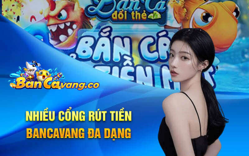 Nhiều cổng rút tiền bancavang đa dạng 