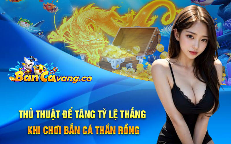 Thủ thuật để tăng tỷ lệ thắng khi chơi Bắn Cá Thần Rồng